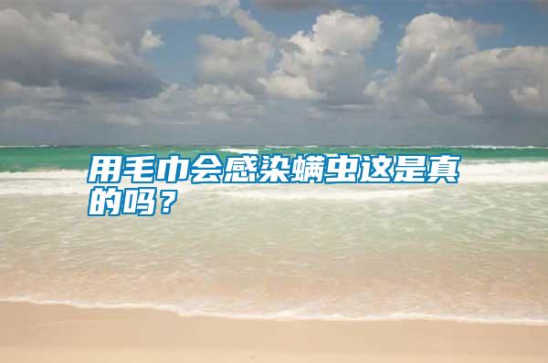 用毛巾會感染螨蟲這是真的嗎？