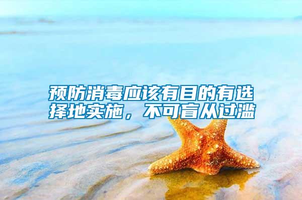 預(yù)防消毒應(yīng)該有目的有選擇地實施，不可盲從過濫