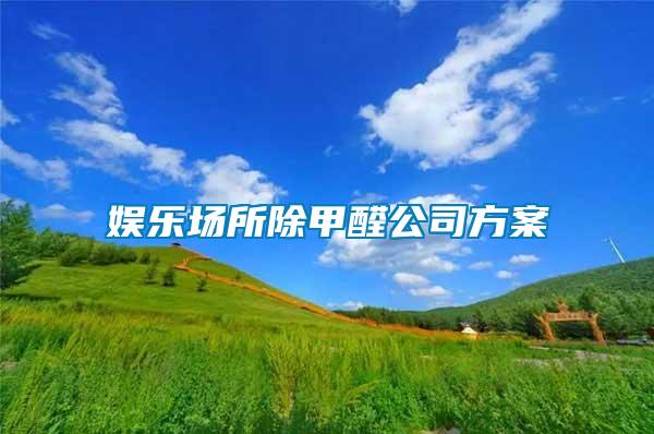 娛樂(lè)場(chǎng)所除甲醛公司方案