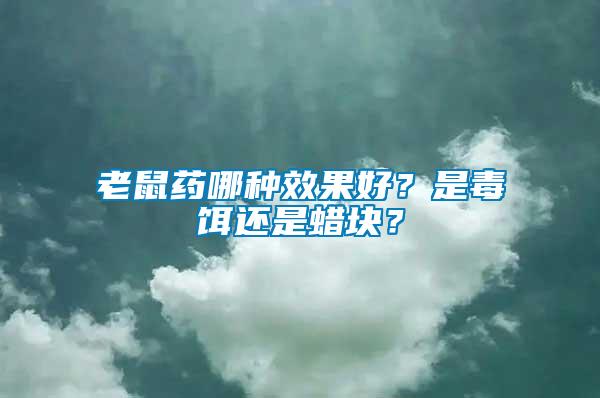 老鼠藥哪種效果好？是毒餌還是蠟塊？