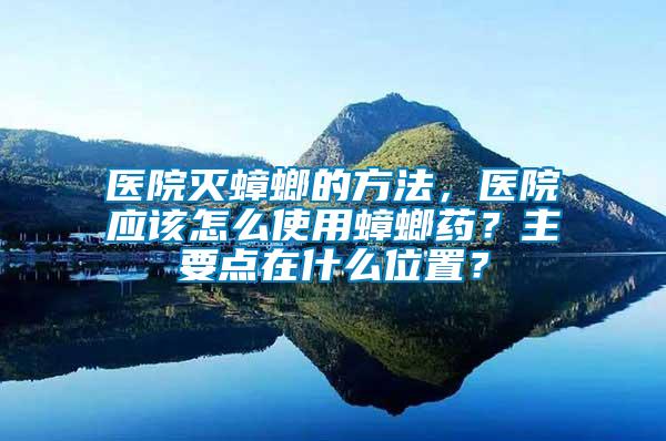 醫(yī)院滅蟑螂的方法，醫(yī)院應(yīng)該怎么使用蟑螂藥？主要點在什么位置？
