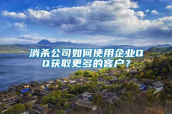 消殺公司如何使用企業QQ獲取更多的客戶？