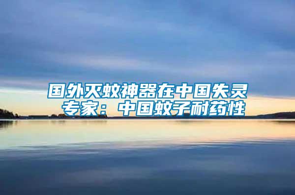 國(guó)外滅蚊神器在中國(guó)失靈 專(zhuān)家：中國(guó)蚊子耐藥性