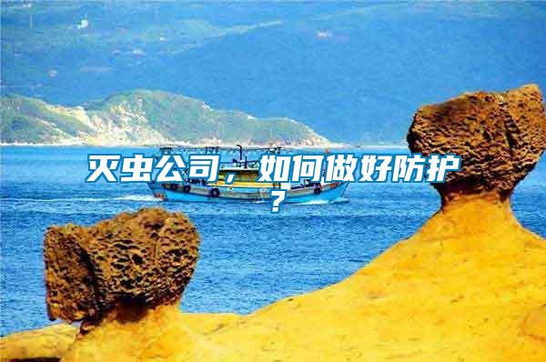 滅蟲公司，如何做好防護(hù)？
