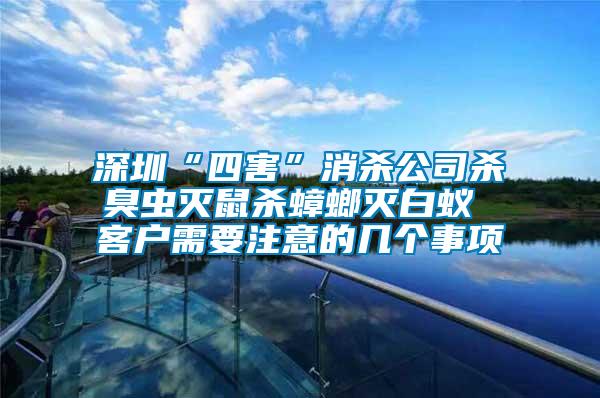 深圳“四害”消殺公司殺臭蟲(chóng)滅鼠殺蟑螂滅白蟻 客戶需要注意的幾個(gè)事項(xiàng)