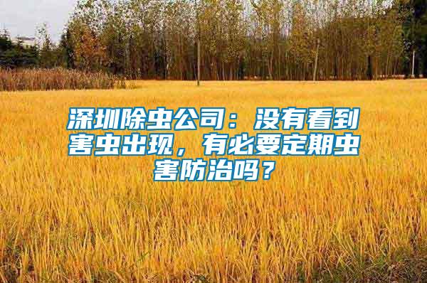 深圳除蟲(chóng)公司：沒(méi)有看到害蟲(chóng)出現(xiàn)，有必要定期蟲(chóng)害防治嗎？