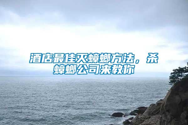 酒店最佳滅蟑螂方法，殺蟑螂公司來教你