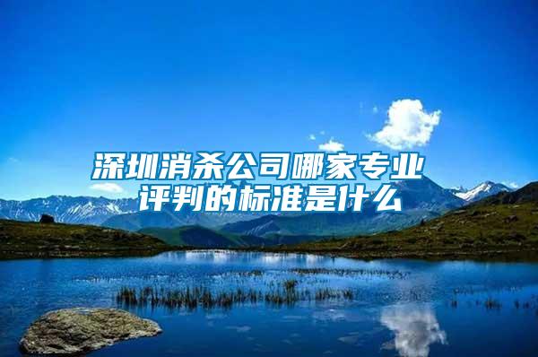 深圳消殺公司哪家專業(yè) 評判的標(biāo)準是什么