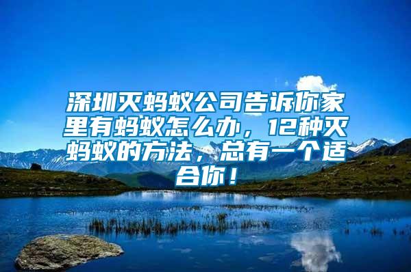 深圳滅螞蟻公司告訴你家里有螞蟻怎么辦，12種滅螞蟻的方法，總有一個(gè)適合你！