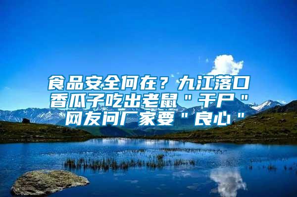 食品安全何在？九江落口香瓜子吃出老鼠＂干尸＂ 網友問廠家要＂良心＂