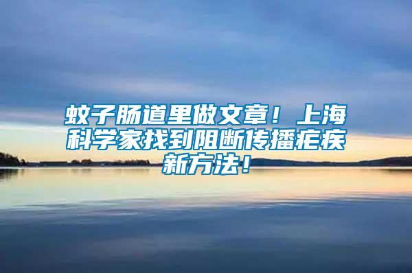 蚊子腸道里做文章！上海科學(xué)家找到阻斷傳播瘧疾新方法！