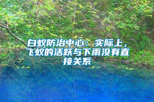 白蟻防治中心：實(shí)際上，飛蟻的活躍與下雨沒(méi)有直接關(guān)系