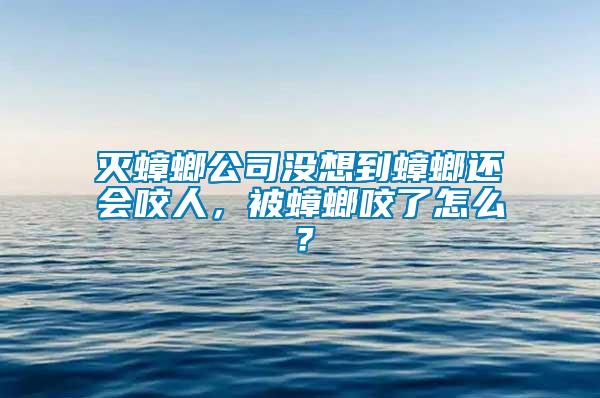 滅蟑螂公司沒想到蟑螂還會咬人，被蟑螂咬了怎么？
