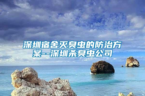 深圳宿舍滅臭蟲(chóng)的防治方案--深圳殺臭蟲(chóng)公司