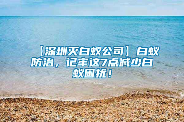 【深圳滅白蟻公司】白蟻防治，記牢這7點減少白蟻困擾！