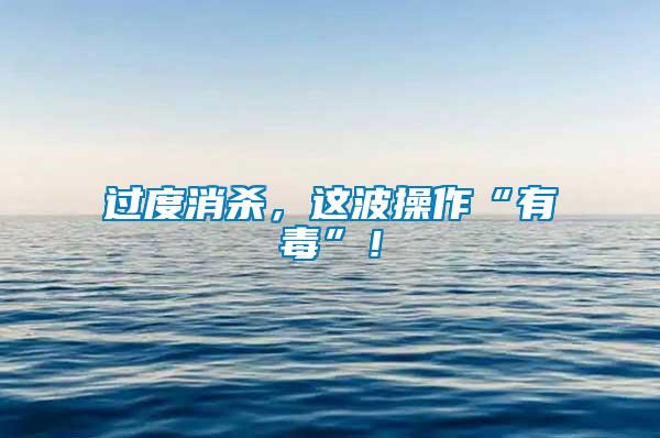 過度消殺，這波操作“有毒”！