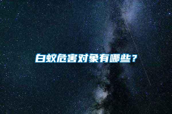 白蟻危害對(duì)象有哪些？