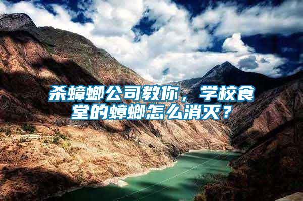 殺蟑螂公司教你，學校食堂的蟑螂怎么消滅？