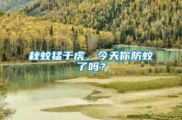秋蚊猛于虎，今天你防蚊了嗎？