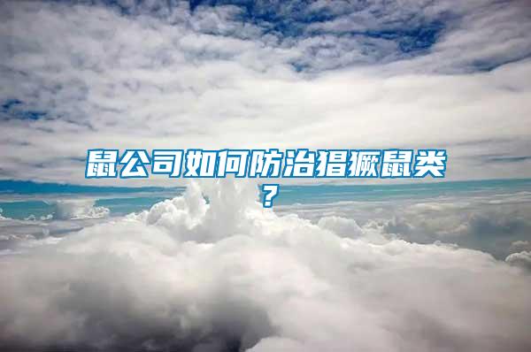 鼠公司如何防治猖獗鼠類(lèi)？