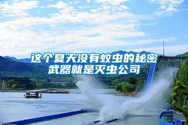 這個(gè)夏天沒(méi)有蚊蟲(chóng)的秘密武器就是滅蟲(chóng)公司