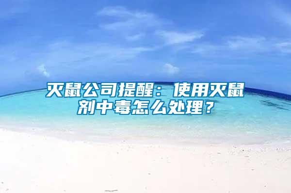 滅鼠公司提醒：使用滅鼠劑中毒怎么處理？