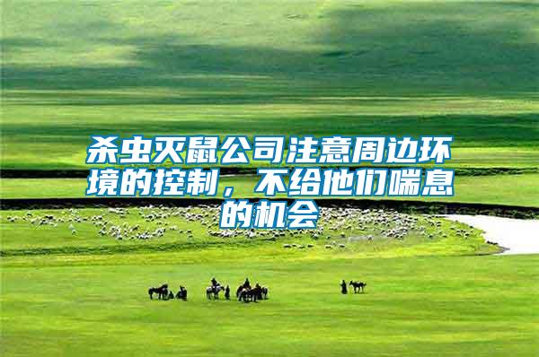 殺蟲滅鼠公司注意周邊環(huán)境的控制，不給他們喘息的機會