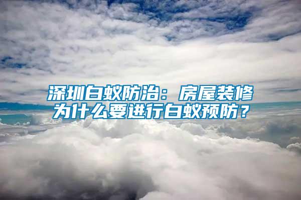 深圳白蟻防治：房屋裝修為什么要進(jìn)行白蟻預(yù)防？