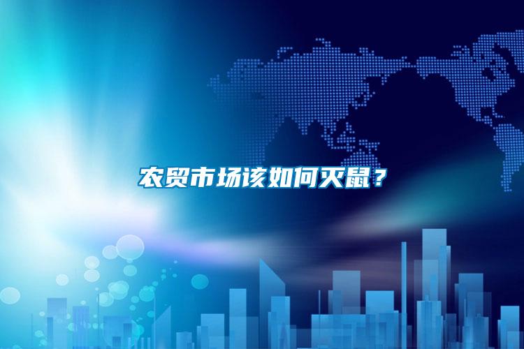 農(nóng)貿(mào)市場該如何滅鼠？