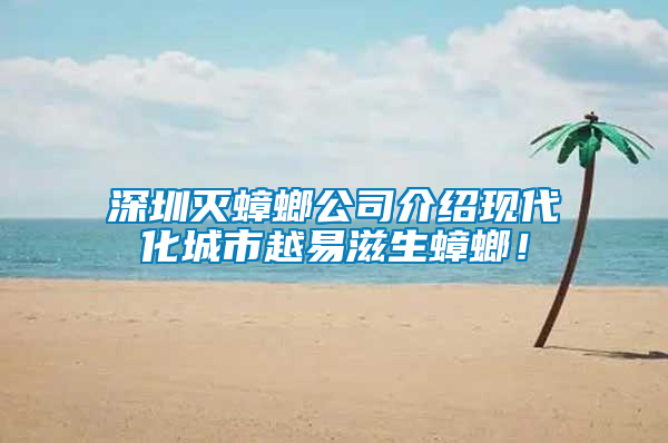 深圳滅蟑螂公司介紹現(xiàn)代化城市越易滋生蟑螂！
