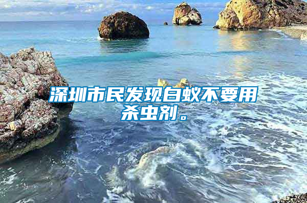 深圳市民發(fā)現(xiàn)白蟻不要用殺蟲劑。
