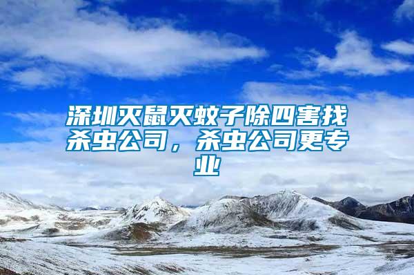 深圳滅鼠滅蚊子除四害找殺蟲(chóng)公司，殺蟲(chóng)公司更專業(yè)