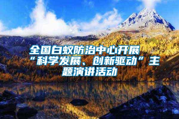 全國(guó)白蟻防治中心開展“科學(xué)發(fā)展、創(chuàng)新驅(qū)動(dòng)”主題演講活動(dòng)