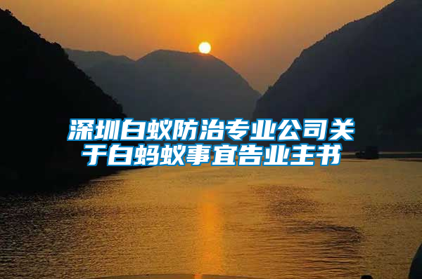 深圳白蟻防治專業(yè)公司關于白螞蟻事宜告業(yè)主書
