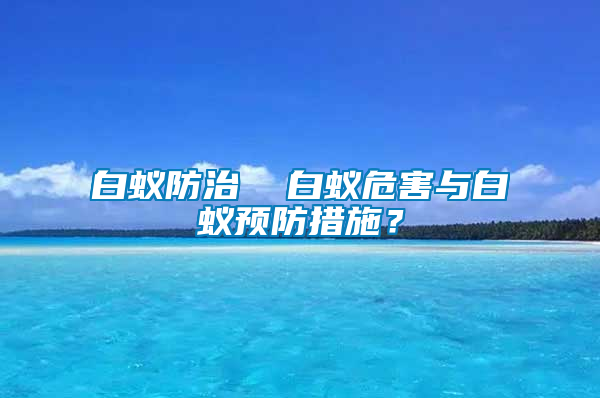 白蟻防治  白蟻危害與白蟻預(yù)防措施？