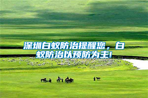 深圳白蟻防治提醒您，白蟻防治以預(yù)防為主!